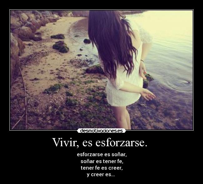 Vivir, es esforzarse. - esforzarse es soñar,
soñar es tener fe,
tener fe es creer,
y creer es...