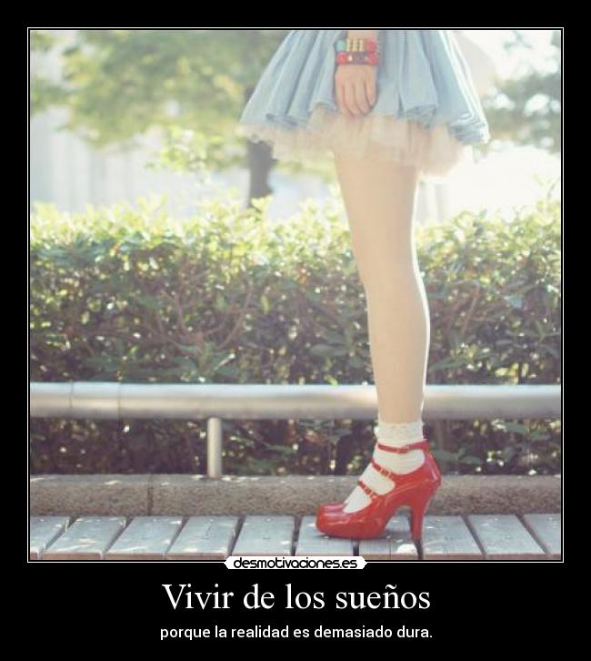 Vivir de los sueños - porque la realidad es demasiado dura.