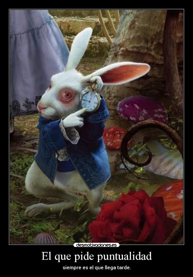 El que pide puntualidad - siempre es el que llega tarde.