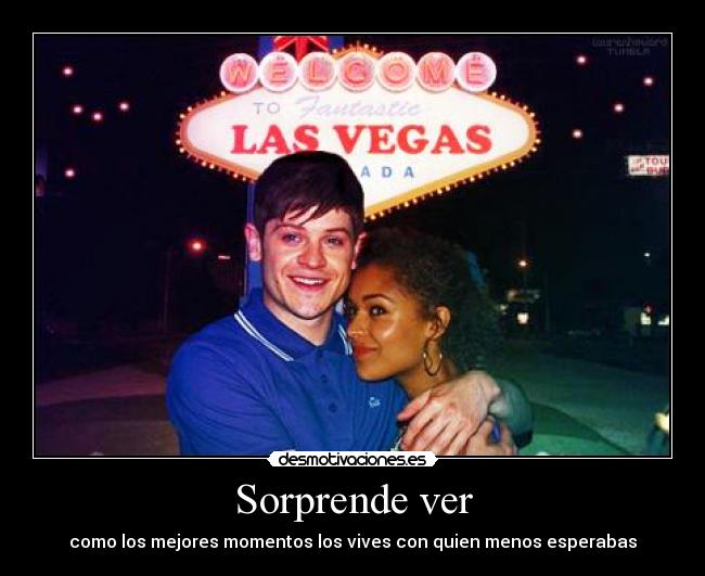 Sorprende ver - como los mejores momentos los vives con quien menos esperabas