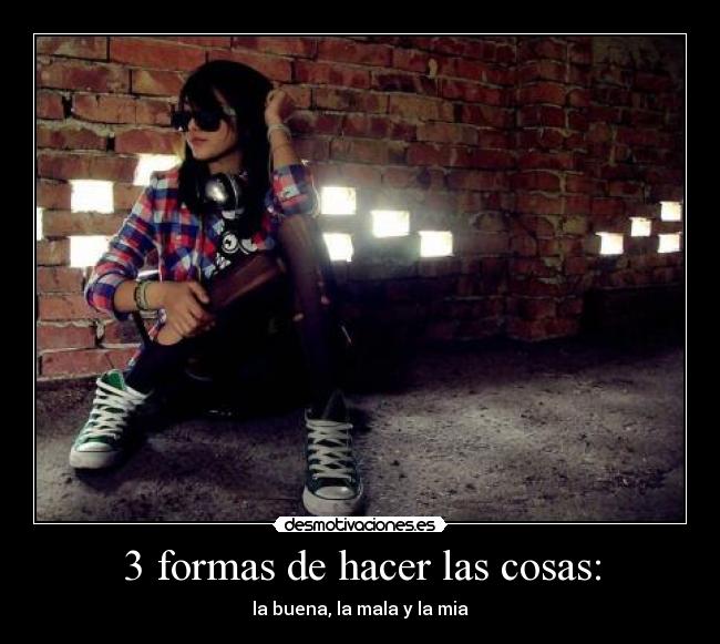 3 formas de hacer las cosas: - la buena, la mala y la mia