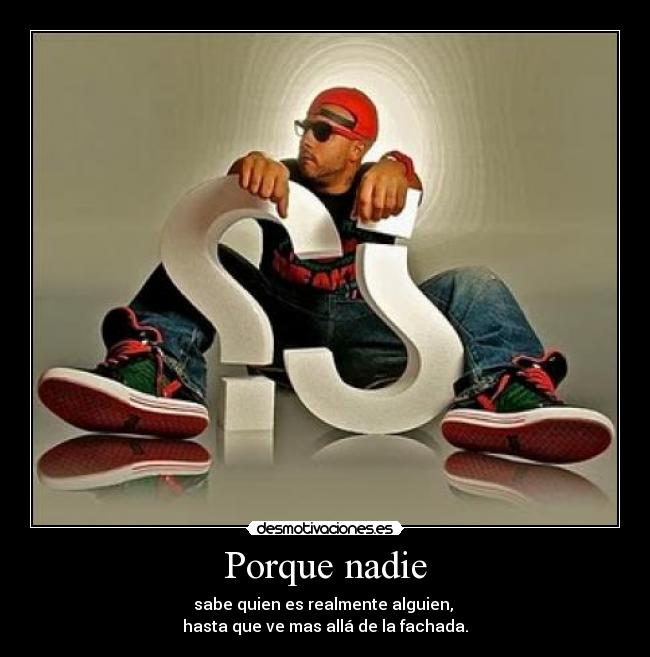 Porque nadie - sabe quien es realmente alguien, 
hasta que ve mas allá de la fachada.