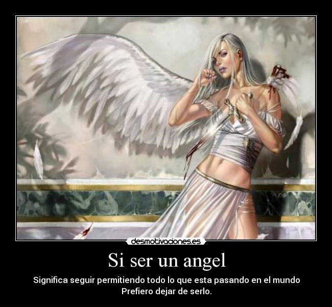 Si ser un angel - Significa seguir permitiendo todo lo que esta pasando en el mundo
Prefiero dejar de serlo.