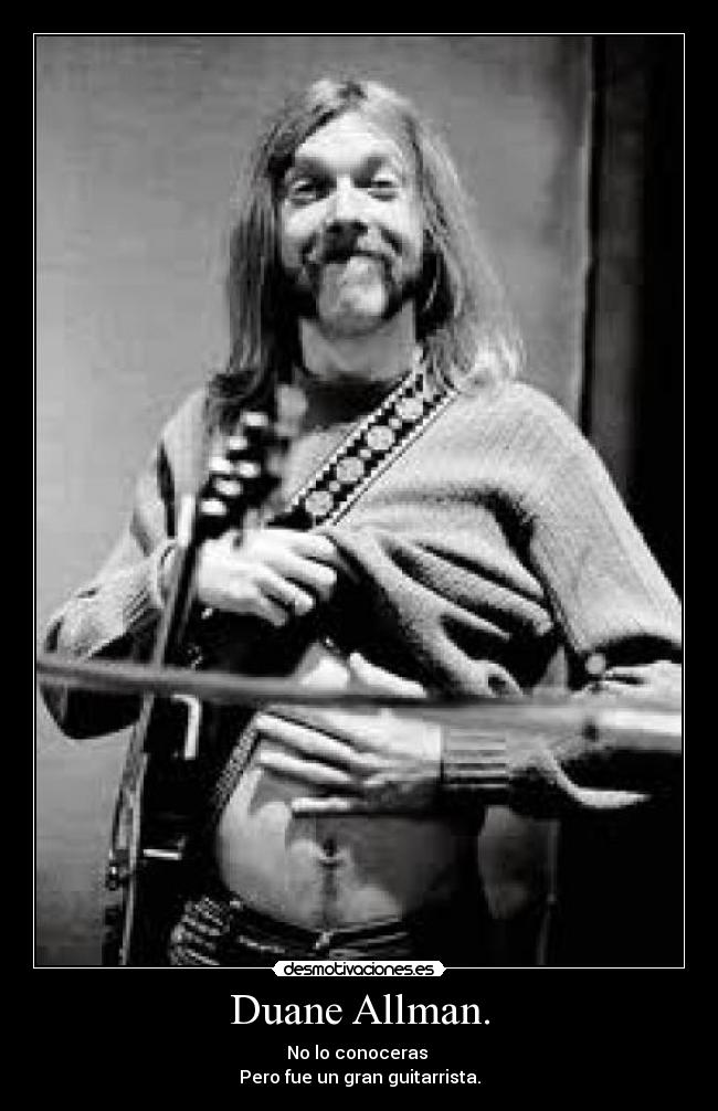 Duane Allman. - No lo conoceras
Pero fue un gran guitarrista.