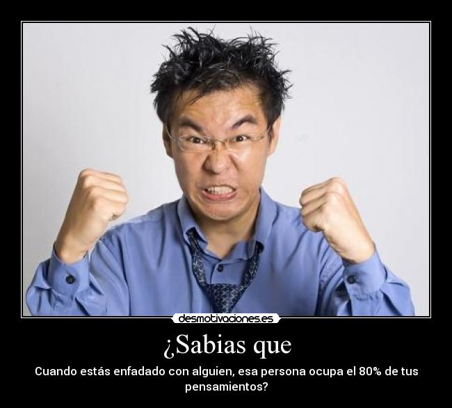 ¿Sabias que - Cuando estás enfadado con alguien, esa persona ocupa el 80% de tus pensamientos?