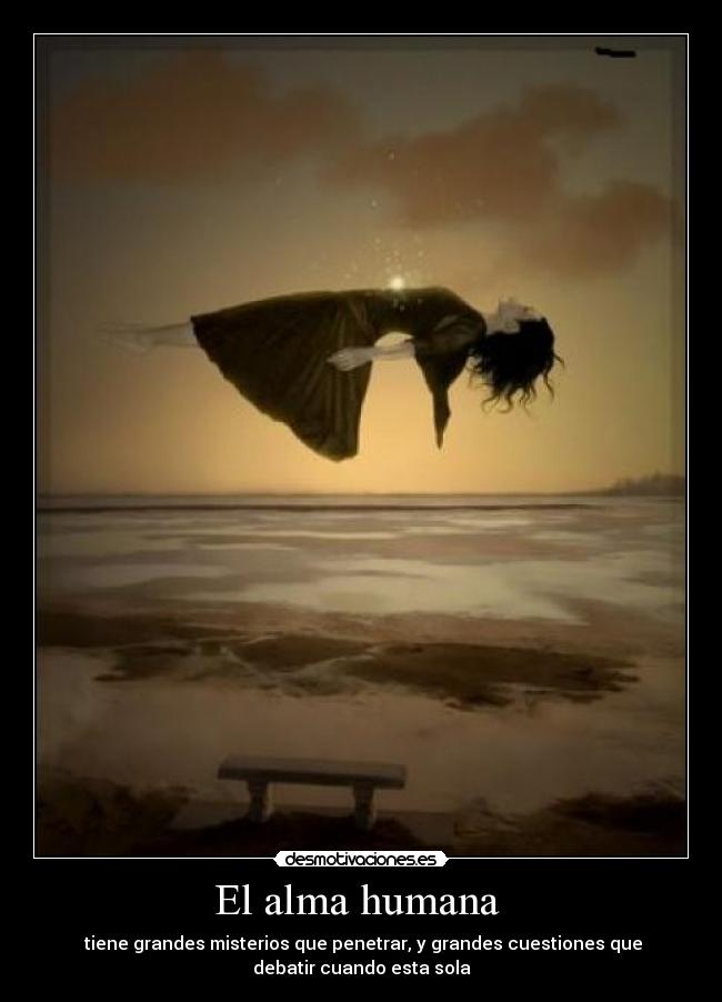 El alma humana  -  tiene grandes misterios que penetrar, y grandes cuestiones que
debatir cuando esta sola