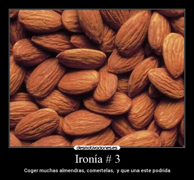Ironía # 3 - Coger muchas almendras, comertelas, y que una este podrida