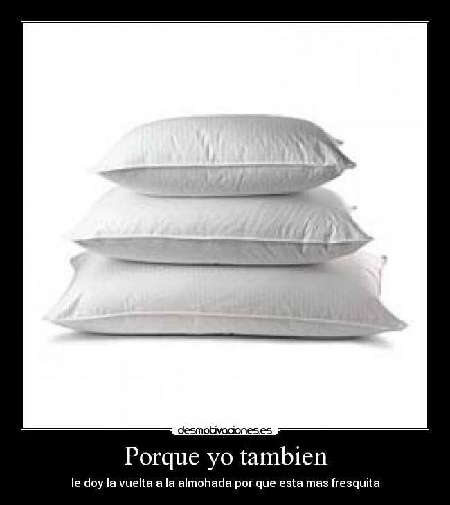 Porque yo tambien - le doy la vuelta a la almohada por que esta mas fresquita