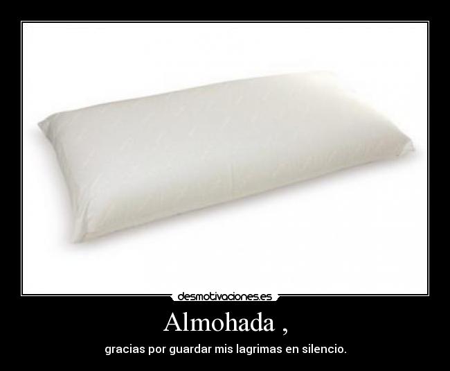 Almohada , - gracias por guardar mis lagrimas en silencio.