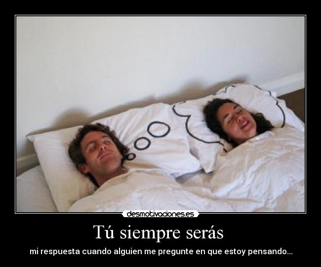 Tú siempre serás - mi respuesta cuando alguien me pregunte en que estoy pensando...
