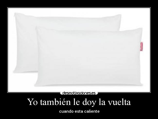 Yo también le doy la vuelta - cuando esta caliente