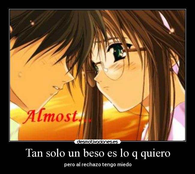 Tan solo un beso es lo q quiero - pero al rechazo tengo miedo