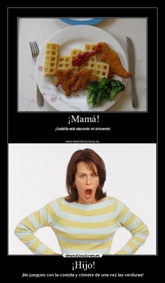 ¡Hijo! - ¡No juegues con la comida y cómete de una vez las verduras!