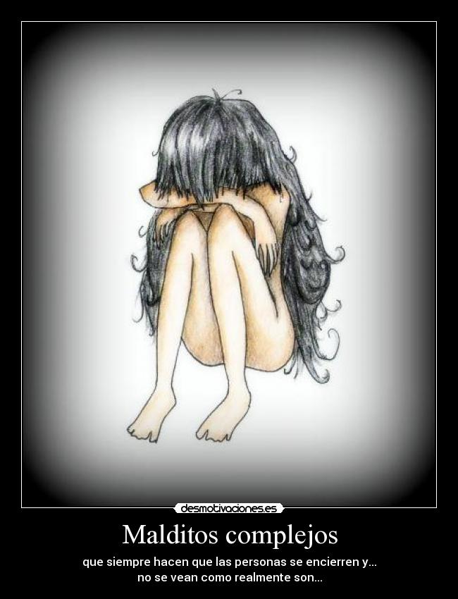 Malditos complejos - que siempre hacen que las personas se encierren y...
no se vean como realmente son...