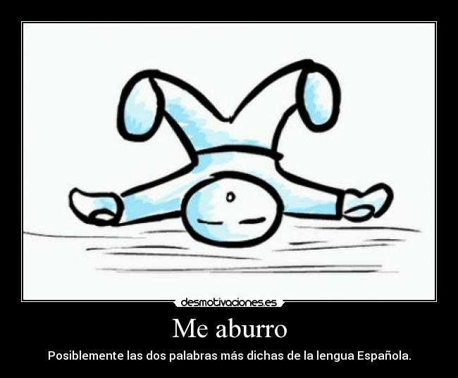 Me aburro - Posiblemente las dos palabras más dichas de la lengua Española.