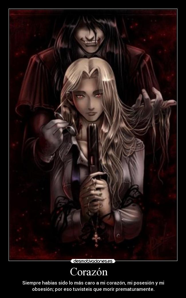 Corazón    - Siempre habias sido lo más caro a mi corazón, mi posesión y mi
obsesión; por eso tuvisteis que morir prematuramente.