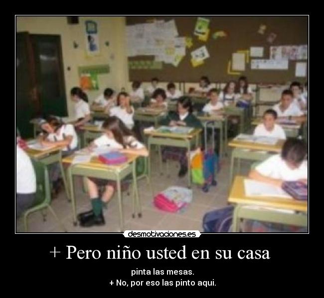 + Pero niño usted en su casa  - 