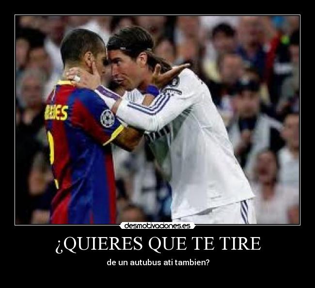 ¿QUIERES QUE TE TIRE - de un autubus ati tambien?