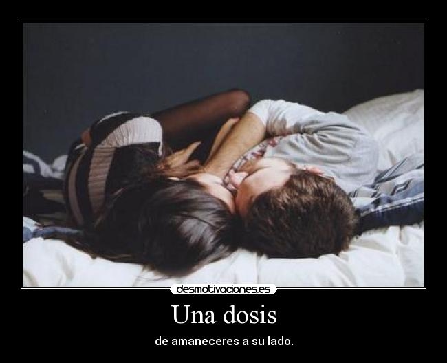 Una dosis - de amaneceres a su lado.