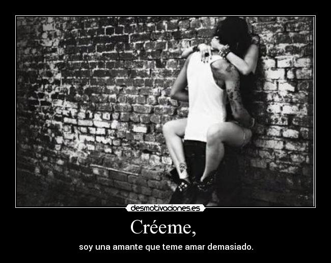Créeme, - soy una amante que teme amar demasiado.