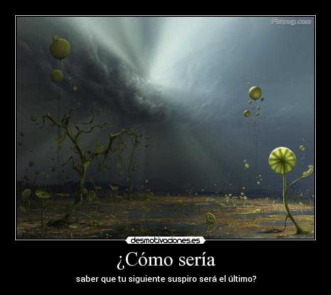 ¿Cómo sería - saber que tu siguiente suspiro será el último?