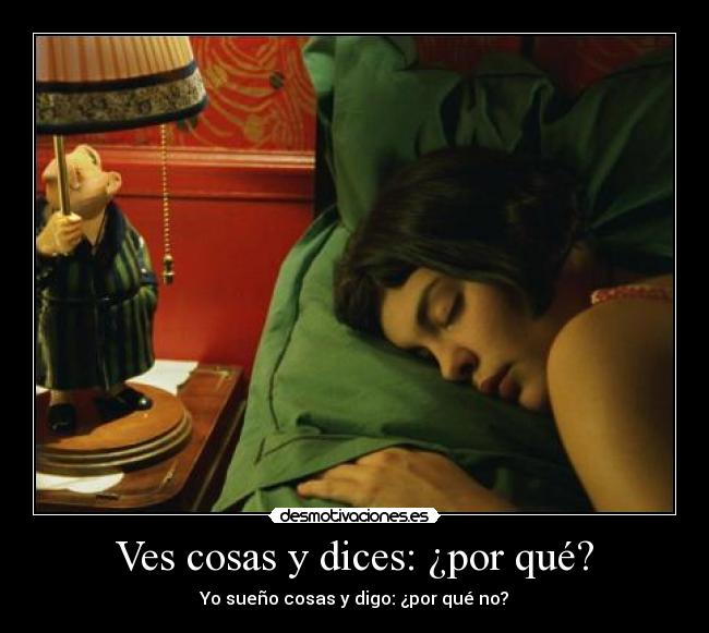 Ves cosas y dices: ¿por qué? - 