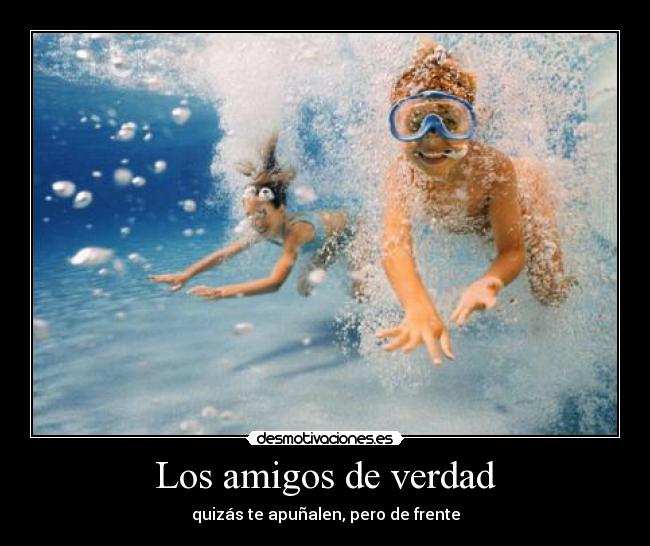 Los amigos de verdad - quizás te apuñalen, pero de frente