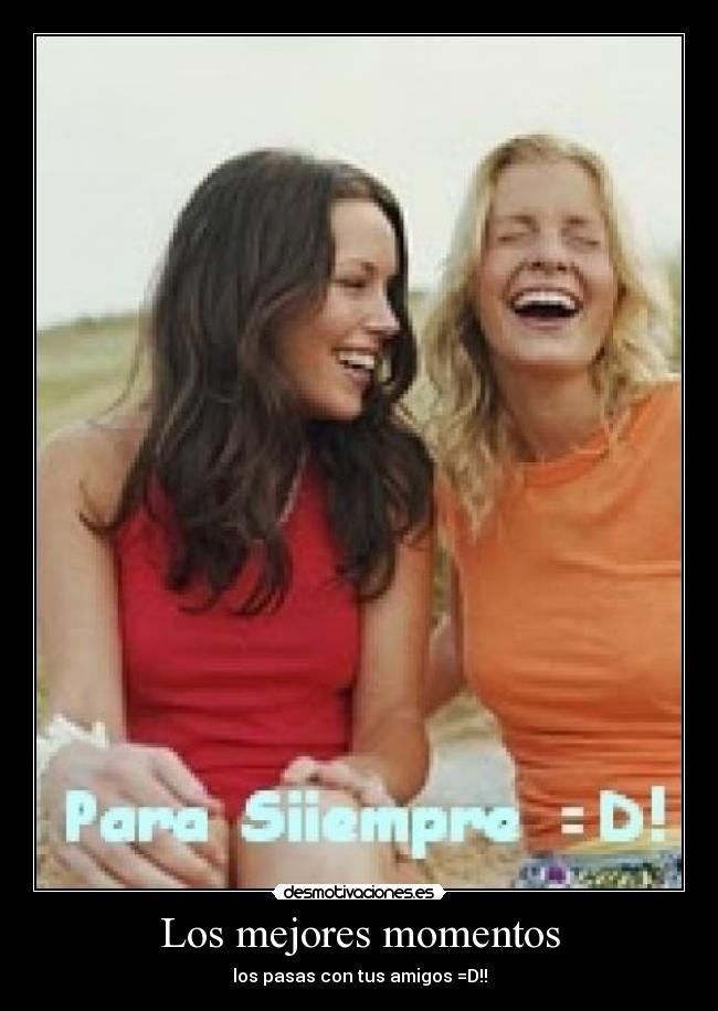 Los mejores momentos - los pasas con tus amigos =D!!