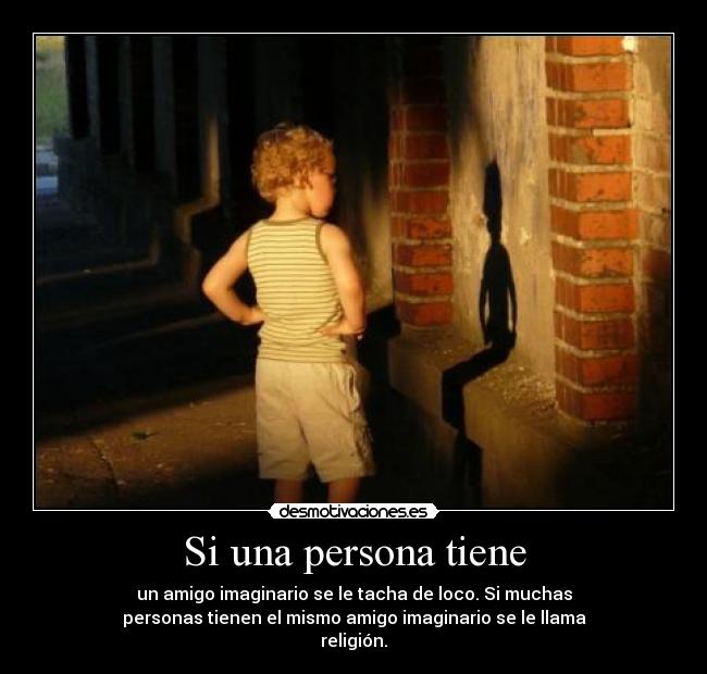 Si una persona tiene - un amigo imaginario se le tacha de loco. Si muchas
personas tienen el mismo amigo imaginario se le llama
religión.