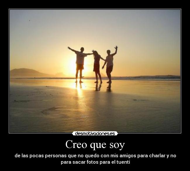 Creo que soy - de las pocas personas que no quedo con mis amigos para charlar y no
para sacar fotos para el tuenti