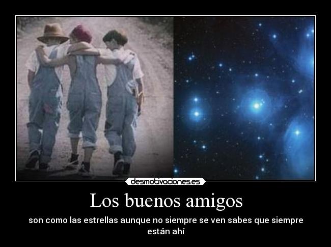 Los buenos amigos - son como las estrellas aunque no siempre se ven sabes que siempre están ahí