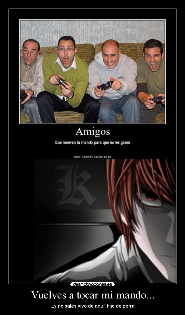Vuelves a tocar mi mando... - ...y no sales vivo de aquí, hijo de perra