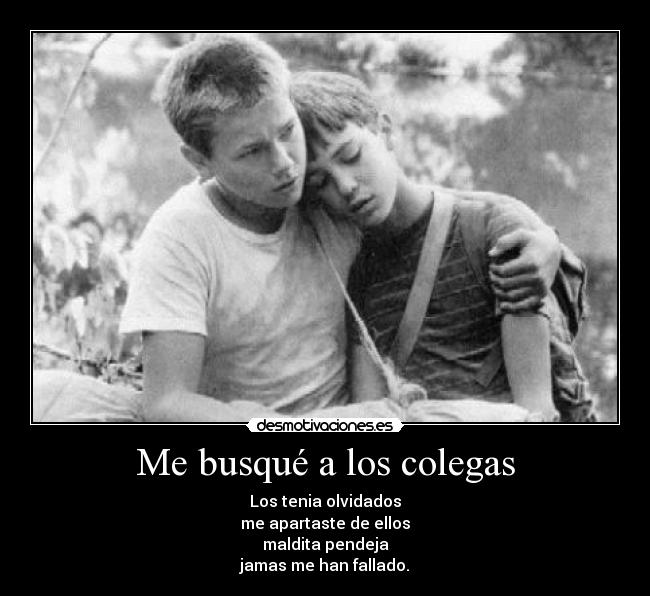 Me busqué a los colegas - Los tenia olvidados
me apartaste de ellos
maldita pendeja
jamas me han fallado.