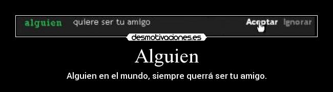 Alguien - Alguien en el mundo, siempre querrá ser tu amigo.