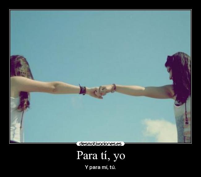 Para tí, yo - Y para mí, tú.