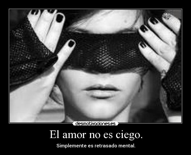 El amor no es ciego. - Simplemente es retrasado mental.