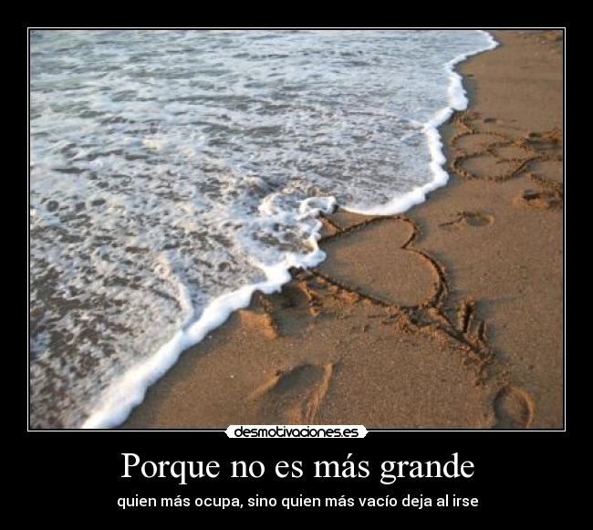 Porque no es más grande - quien más ocupa, sino quien más vacío deja al irse