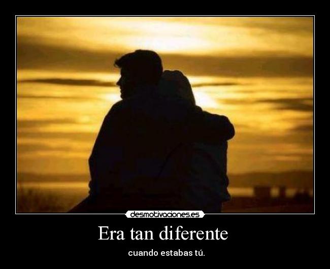 Era tan diferente  -  cuando estabas tú.