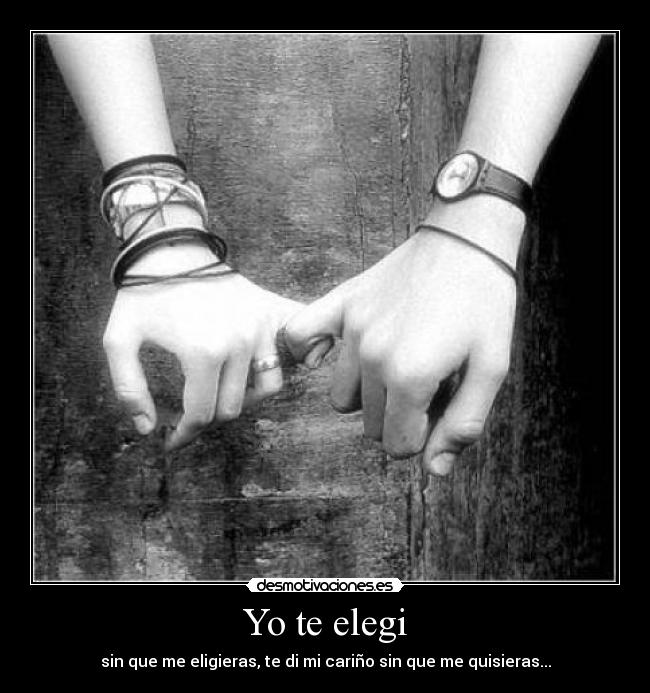 Yo te elegi - sin que me eligieras, te di mi cariño sin que me quisieras...