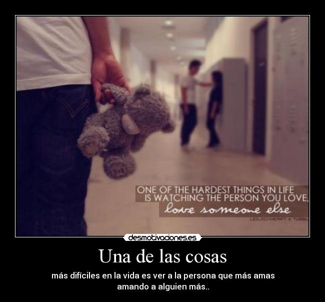 Una de las cosas - más difíciles en la vida es ver a la persona que más amas
amando a alguien más..