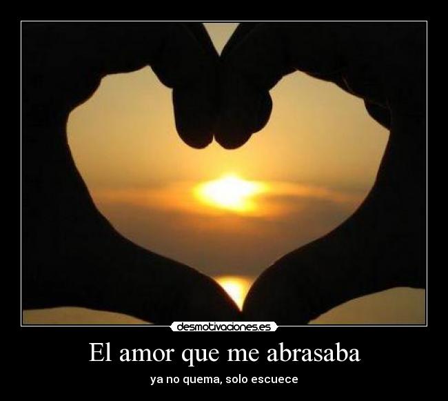 El amor que me abrasaba - ya no quema, solo escuece