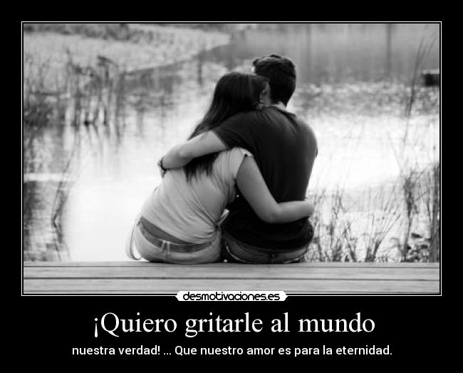 ¡Quiero gritarle al mundo -