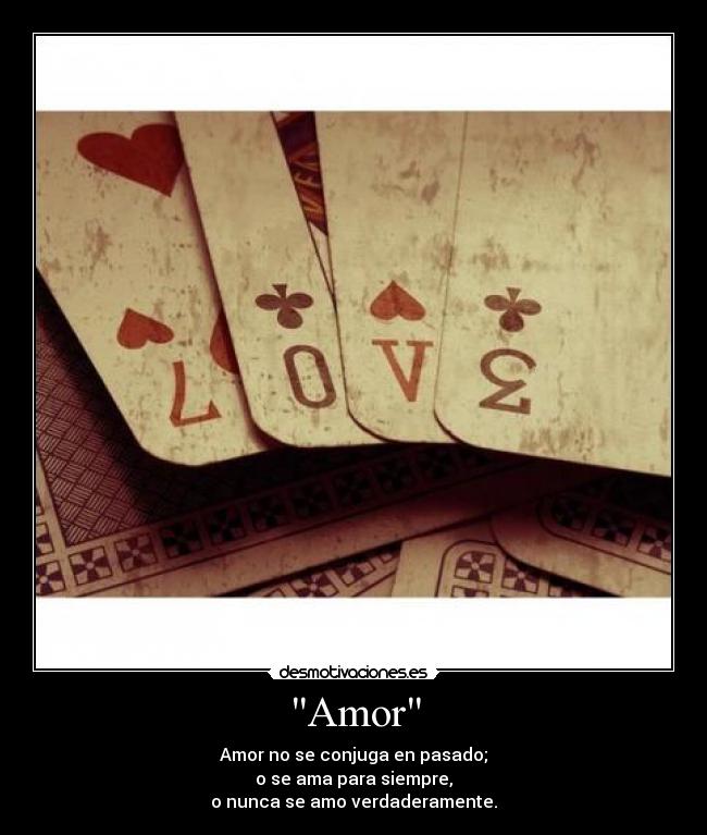 Amor - Amor no se conjuga en pasado;
o se ama para siempre,
o nunca se amo verdaderamente.