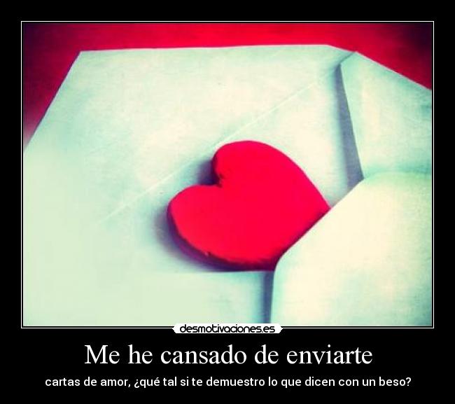 Me he cansado de enviarte - cartas de amor, ¿qué tal si te demuestro lo que dicen con un beso?