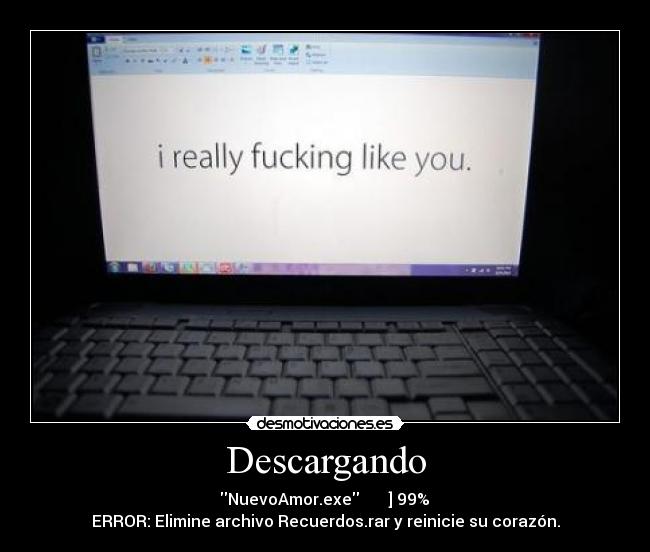 Descargando -  NuevoAmor.exe █████ ] 99% 
ERROR: Elimine archivo Recuerdos.rar y reinicie su corazón.