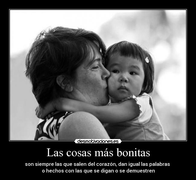 Las cosas más bonitas - son siempre las que salen del corazón, dan igual las palabras
o hechos con las que se digan o se demuestren