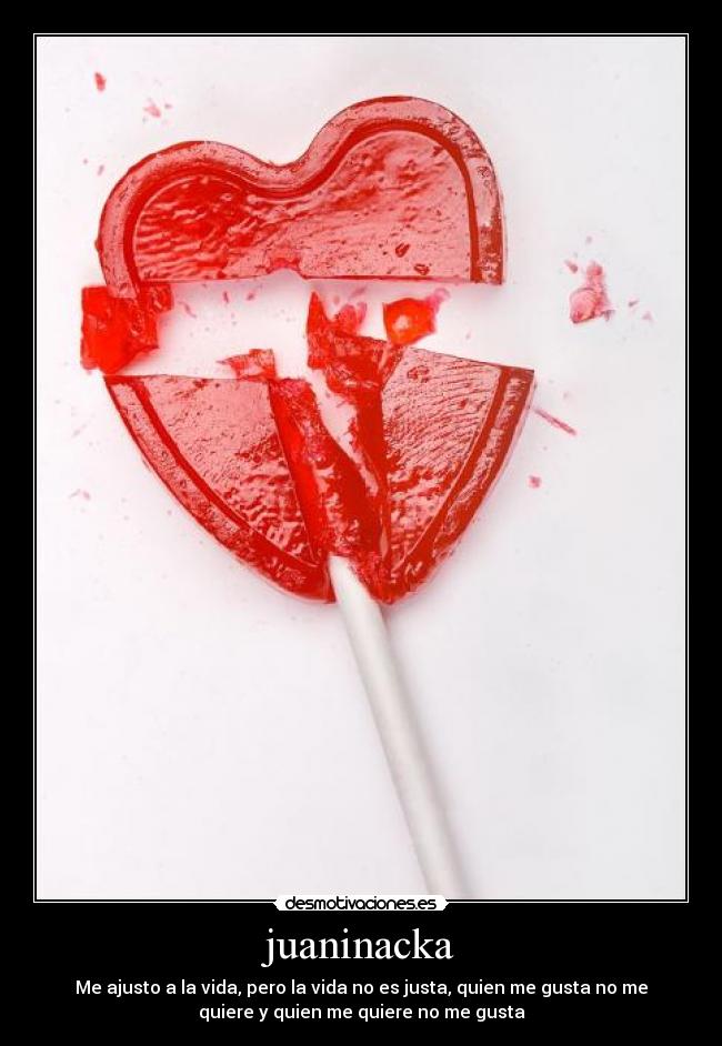 juaninacka - Me ajusto a la vida, pero la vida no es justa, quien me gusta no me
quiere y quien me quiere no me gusta