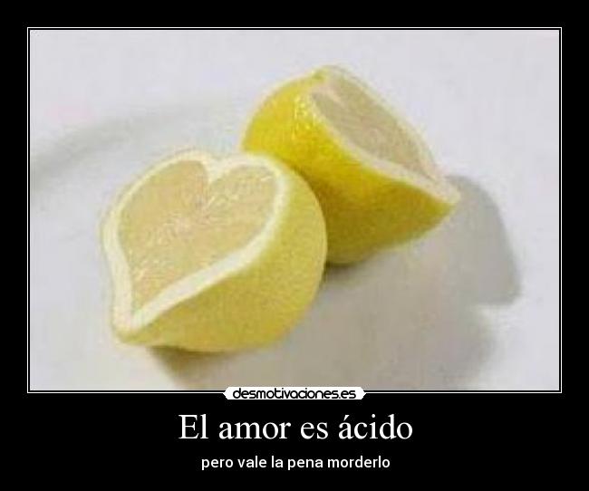 El amor es ácido - pero vale la pena morderlo