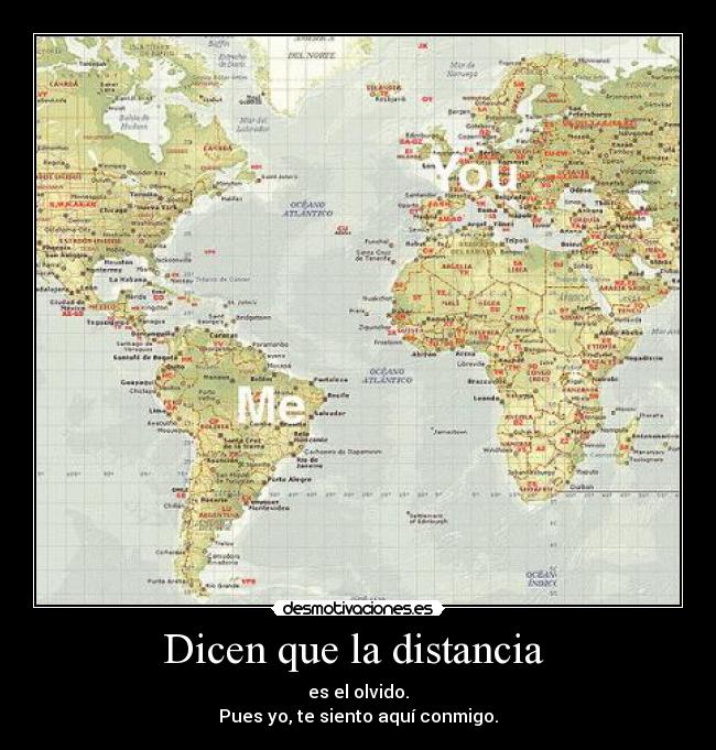 Dicen que la distancia - es el olvido.
Pues yo, te siento aquí conmigo.