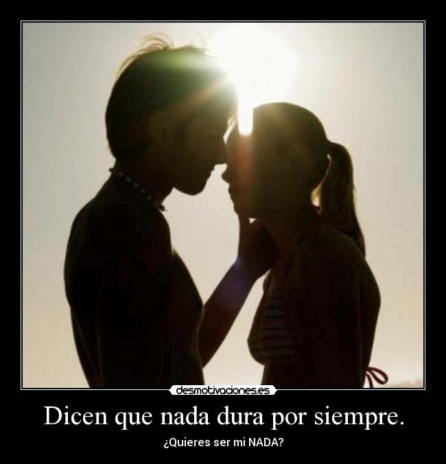 Dicen que nada dura por siempre. - ¿Quieres ser mi NADA?